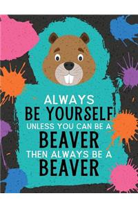 Always Be Yourself Unless You Can Be a Beaver Then Always Be a Beaver