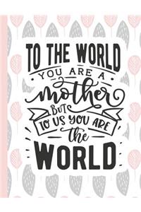 To the World You Are a Mother But to Us You Are the World