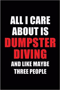 All I Care about Is Dumpster Diving and Like Maybe Three People