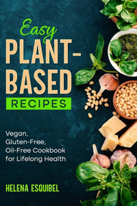 Easy Plant-Based Recipes: Vegan, Gluten-Free, Oil-Free Cookbook for Lifelong Health