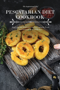 Pescatarian Diet Cookbook: Find Joy and Inspiration in Cooking with Fresh and Delicious Seafood Recipes