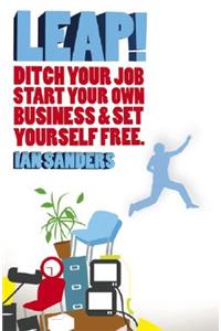 Leap! - Ditch you Job, Start Your Own Business and  Set Yourself Free