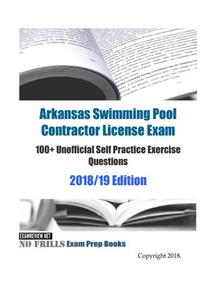 Arkansas Swimming Pool Contractor License Exam 100+ Unofficial Self Practice Exercise Questions 2018/19 Edition