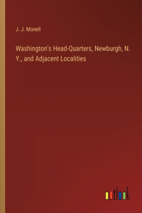 Washington's Head-Quarters, Newburgh, N. Y., and Adjacent Localities