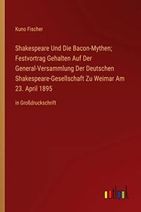 Shakespeare Und Die Bacon-Mythen; Festvortrag Gehalten Auf Der General-Versammlung Der Deutschen Shakespeare-Gesellschaft Zu Weimar Am 23. April 1895