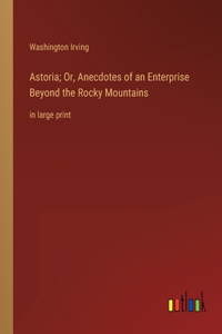 Astoria; Or, Anecdotes of an Enterprise Beyond the Rocky Mountains