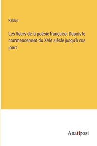 Les fleurs de la poésie française; Depuis le commencement du XVIe siècle jusqu'à nos jours