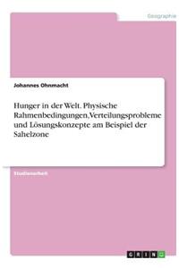 Hunger in der Welt. Physische Rahmenbedingungen, Verteilungsprobleme und Lösungskonzepte am Beispiel der Sahelzone