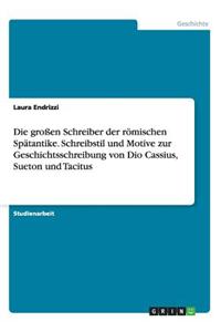 großen Schreiber der römischen Spätantike. Schreibstil und Motive zur Geschichtsschreibung von Dio Cassius, Sueton und Tacitus