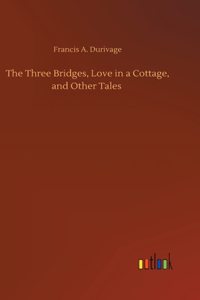 The Three Bridges, Love in a Cottage, and Other Tales