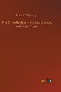 Three Bridges, Love in a Cottage, and Other Tales