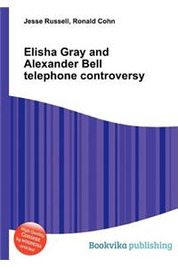 Elisha Gray and Alexander Bell Telephone Controversy