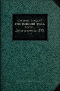 Sistematicheskij svod reshenij Grazhd. kassats. departamenta 1873