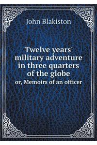 Twelve Years' Military Adventure in Three Quarters of the Globe Or, Memoirs of an Officer