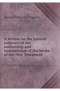 A lecture on the historic evidence of the authorship and transmission of the books of the New Testament
