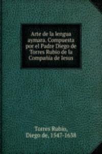 Arte de la lengua aymara. Compuesta por el Padre Diego de Torres Rubio de la Compania de Iesus.