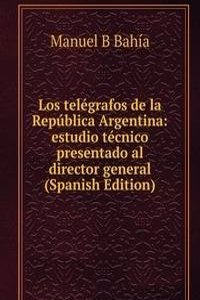 Los telegrafos de la Republica Argentina: estudio tecnico presentado al director general (Spanish Edition)