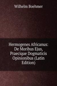 Hermogenes Africanus: De Moribus Ejus, Praecique Dogmaticis Opinionibus (Latin Edition)
