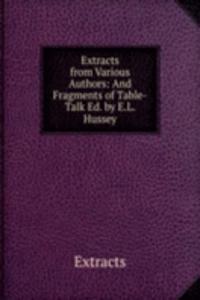 Extracts from Various Authors: And Fragments of Table-Talk Ed. by E.L. Hussey.