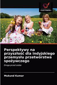 Perspektywy na przyszlośc dla indyjskiego przemyslu przetwórstwa spożywczego