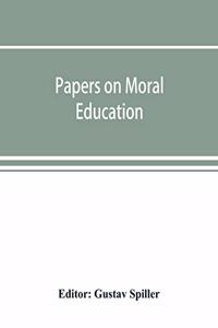 Papers on moral education, communicated to the first International Moral Education Congress held at the University of London September 25-29, 1908;