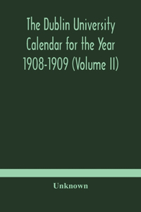 Dublin University Calendar for the Year 1908-1909 (Volume II)
