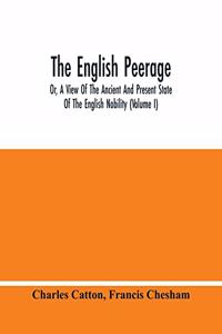 English Peerage; Or, A View Of The Ancient And Present State Of The English Nobility (Volume I)