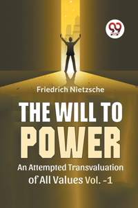 Will To Power An Attempted Transvaluation Of All Values Vol. 1