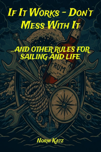 If It Works, Don't Mess With It...And Other Rules for Sailing and Life