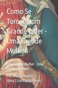 Como Se Tornar Num Grande Líder - Uma Grande Mulher: Uma Grande Mulher - Uma Crianca De Deus