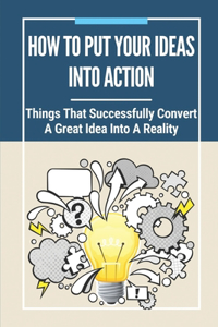 How To Put Your Ideas Into Action