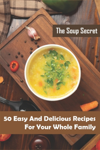 Soup Secret_ 50 Easy And Delicious Recipes For Your Whole Family: Healthy Soup Cookbook