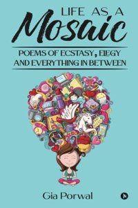 Life As A Mosaic: Poems Of Ecstasy, Elegy And Everything In Between