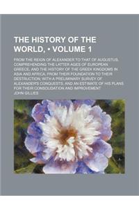 The History of the World, (Volume 1); From the Reign of Alexander to That of Augustus, Comprehending the Latter Ages of European Greece, and the Histo