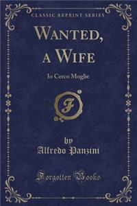 Wanted, a Wife: IO Cerco Moglie (Classic Reprint)