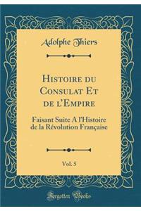 Histoire Du Consulat Et de l'Empire, Vol. 5: Faisant Suite a l'Histoire de la Rï¿½volution Franï¿½aise (Classic Reprint)