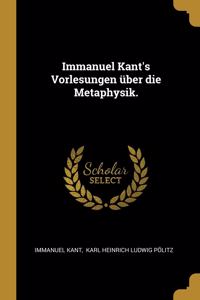 Immanuel Kant's Vorlesungen über die Metaphysik.