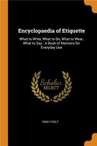 Encyclopaedia of Etiquette: What to Write, What to Do, What to Wear, What to Say: A Book of Manners for Everyday Use