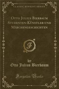 Otto Julius Bierbaum Studenten-KÃ¼nstler-Und MÃ¤rchengeschichten (Classic Reprint)