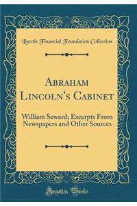 Abraham Lincoln's Cabinet: William Seward; Excerpts from Newspapers and Other Sources (Classic Reprint)