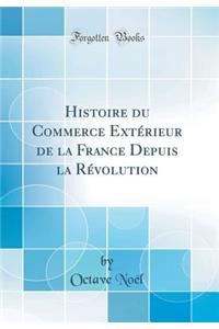 Histoire Du Commerce Extï¿½rieur de la France Depuis La Rï¿½volution (Classic Reprint)