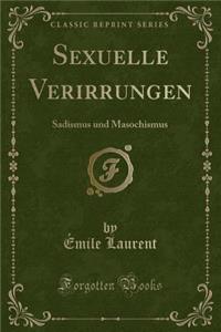 Sexuelle Verirrungen: Sadismus Und Masochismus (Classic Reprint)
