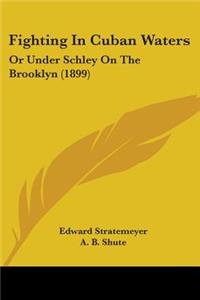 Fighting In Cuban Waters: Or Under Schley On The Brooklyn (1899)