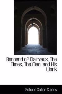 Bernard of Clairvaux, the Times, the Man, and His Work