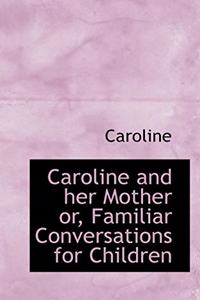 Caroline and Her Mother Or, Familiar Conversations for Children