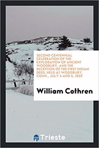 Second Centennial Celebration of the Exploration of Ancient Woodbury, and the Reception of the First Indian Deed, Held at Woodbury, Conn., July 4 and 5, 1859