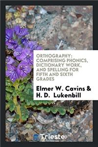 Orthography: Comprising Phonics, Dictionary Work, and Spelling for Fifth and Sixth Grades