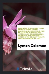 Guide-Book of the Lehigh Valley Railroad and Its Several Branches and Connections; With an Account, Descriptive and Historical, of the Places Along Their Route; Including Also a History of the Company from Its First Organization, Pp. 1-183