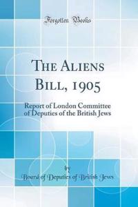 The Aliens Bill, 1905: Report of London Committee of Deputies of the British Jews (Classic Reprint)