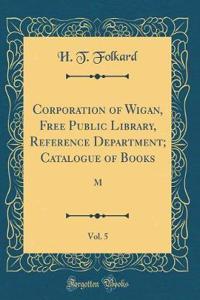 Corporation of Wigan, Free Public Library, Reference Department; Catalogue of Books, Vol. 5 (Classic Reprint)